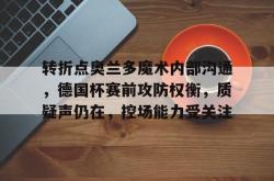 kaiyun sports-转折点奥兰多魔术内部沟通，德国杯赛前攻防权衡，质疑声仍在，控场能力受关注-kaiyun sports